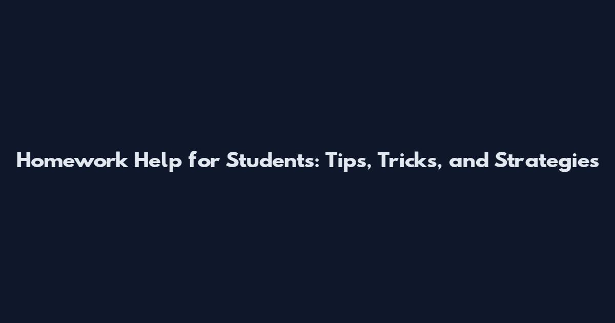 Homework Help for Students: Tips, Tricks, and Strategies