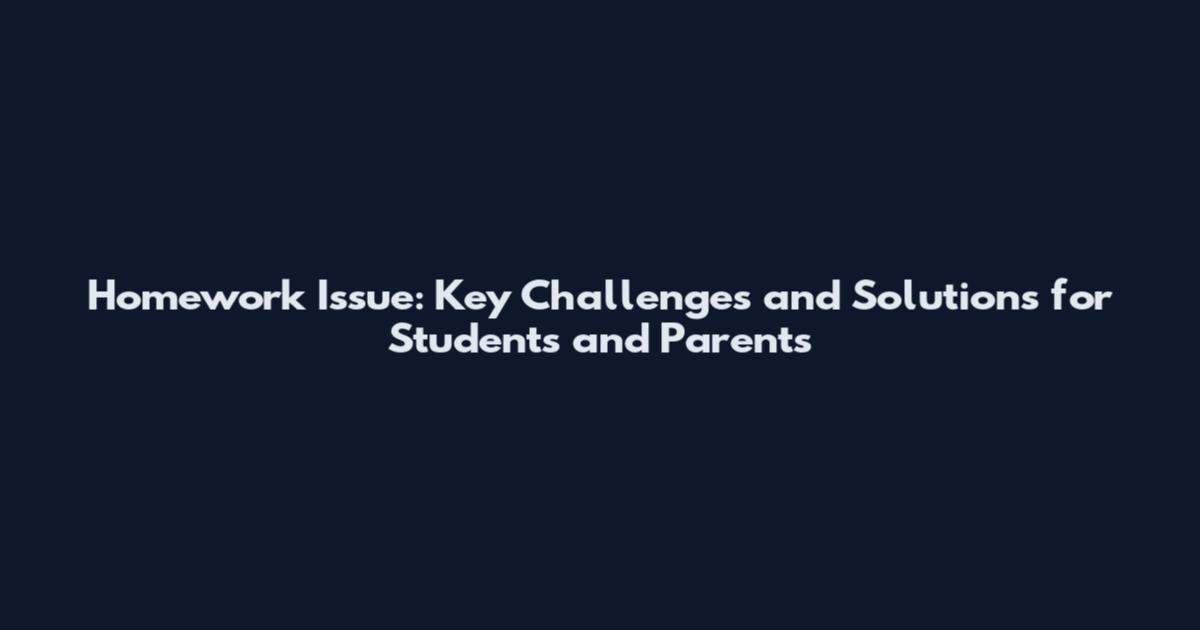 Homework Issue: Key Challenges and Solutions for Students and Parents