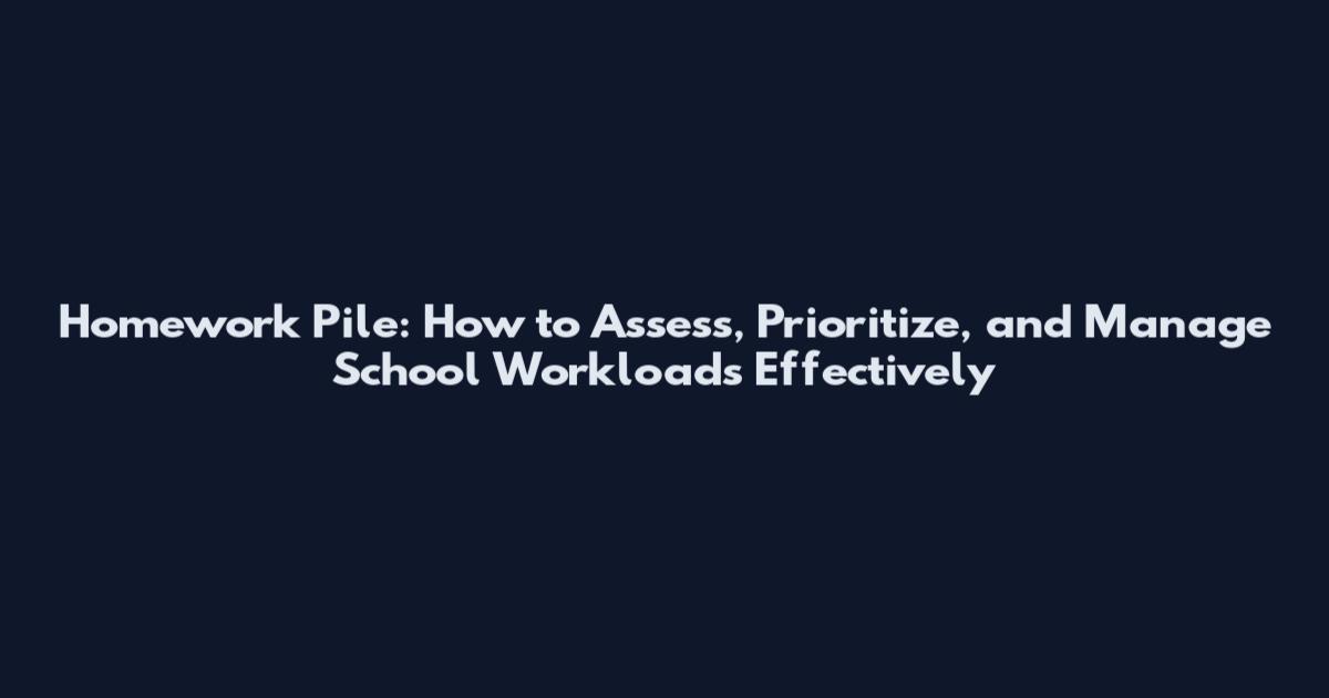 Homework Pile: How to Assess, Prioritize, and Manage School Workloads Effectively