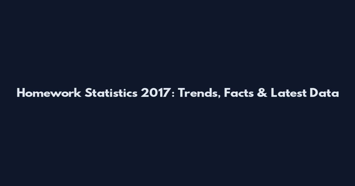 Homework Statistics 2017: Trends, Facts & Latest Data