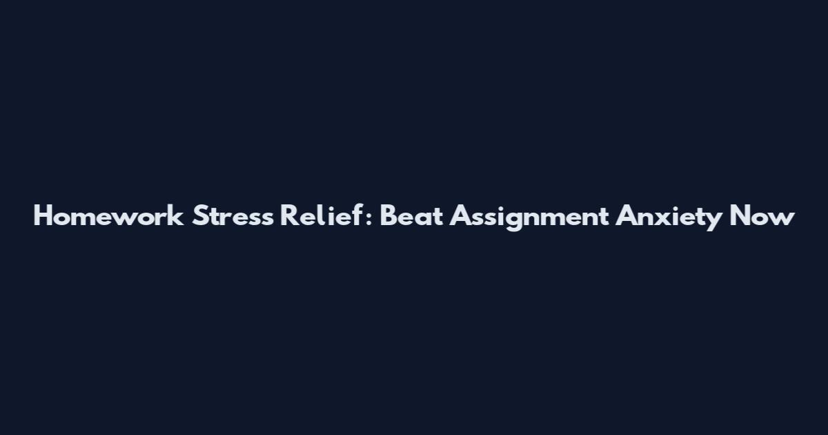 Homework Stress Relief: Beat Assignment Anxiety Now