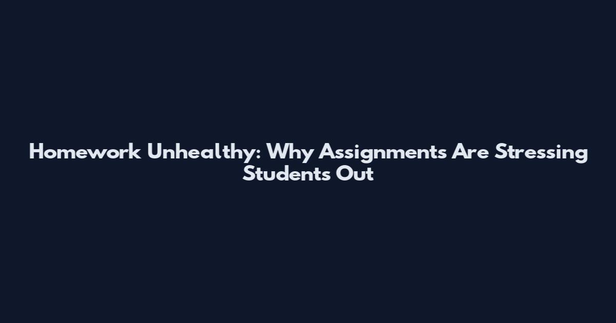 Homework Unhealthy: Why Assignments Are Stressing Students Out