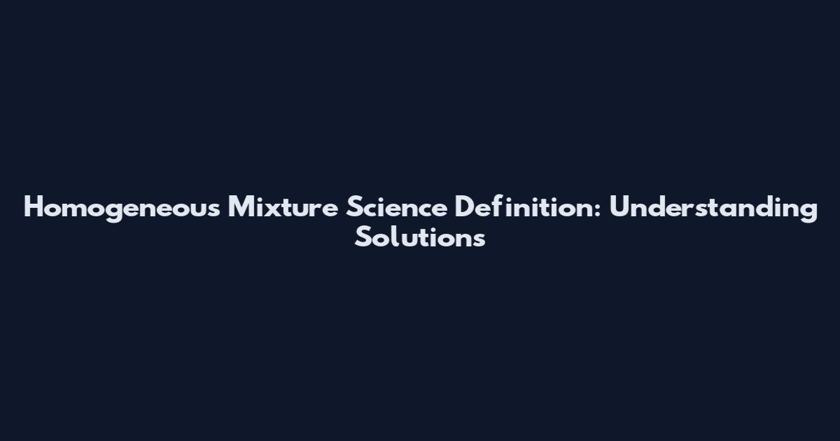 Homogeneous Mixture Science Definition: Understanding Solutions