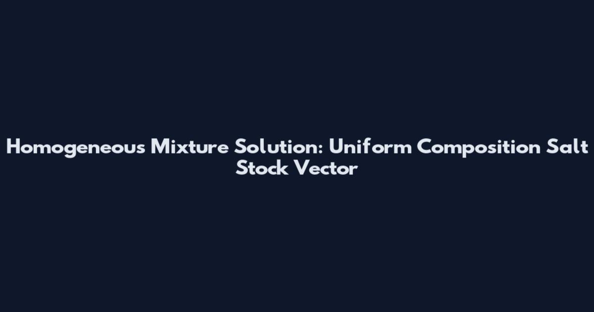 Homogeneous Mixture Solution: Uniform Composition Salt Stock Vector