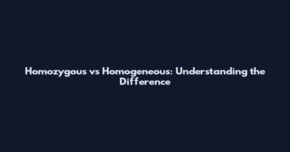 Homozygous vs Homogeneous: Understanding the Difference