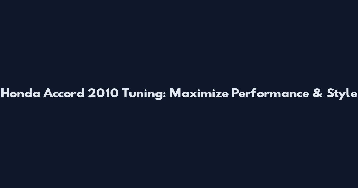 Honda Accord 2010 Tuning: Maximize Performance & Style