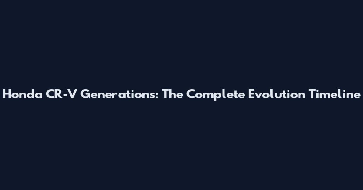Honda CR-V Generations: The Complete Evolution Timeline