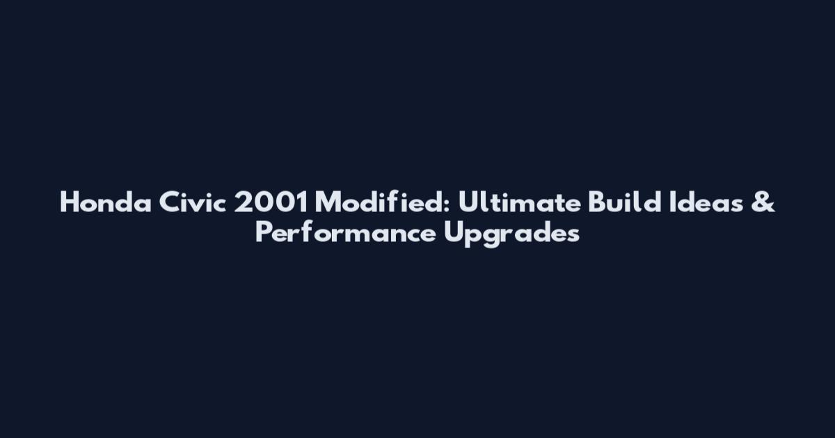 Honda Civic 2001 Modified: Ultimate Build Ideas & Performance Upgrades