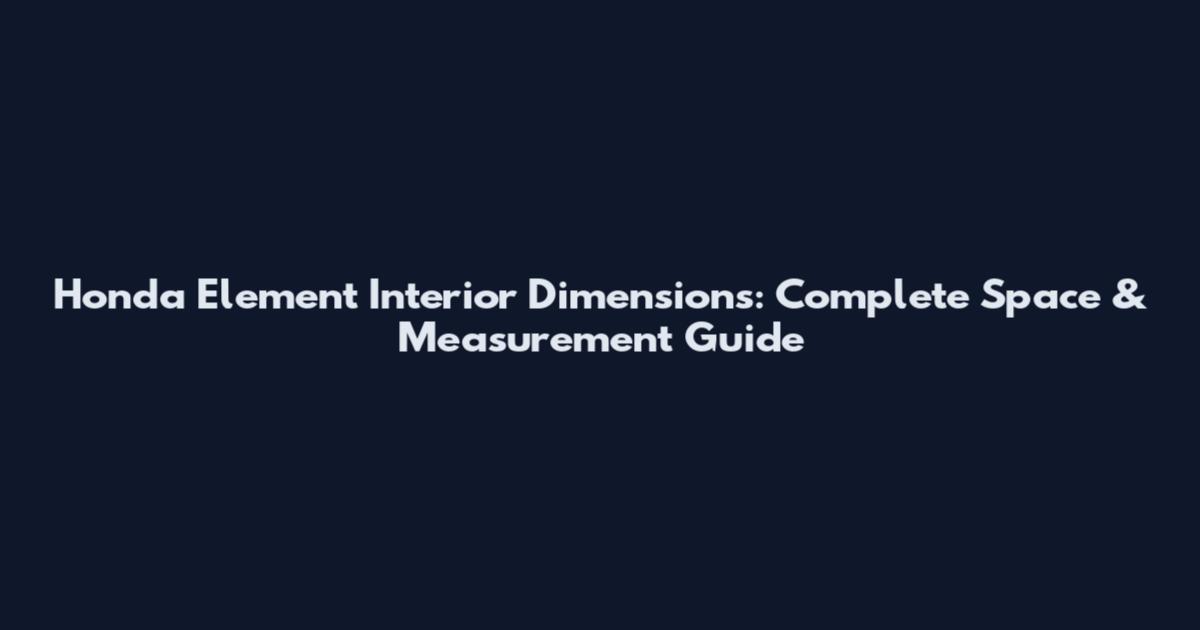 Honda Element Interior Dimensions: Complete Space & Measurement Guide