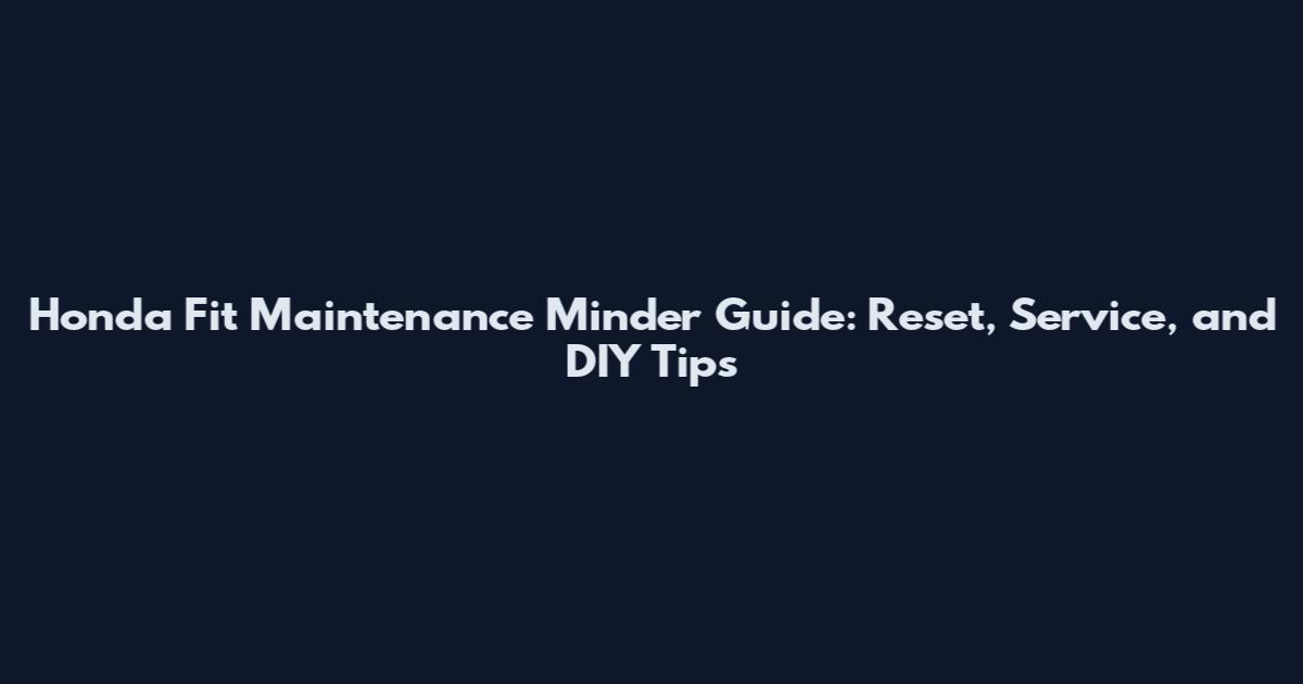 Honda Fit Maintenance Minder Guide: Reset, Service, and DIY Tips