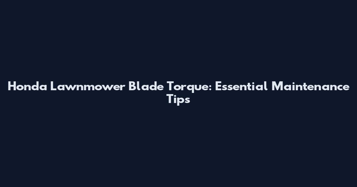 Honda Lawnmower Blade Torque: Essential Maintenance Tips