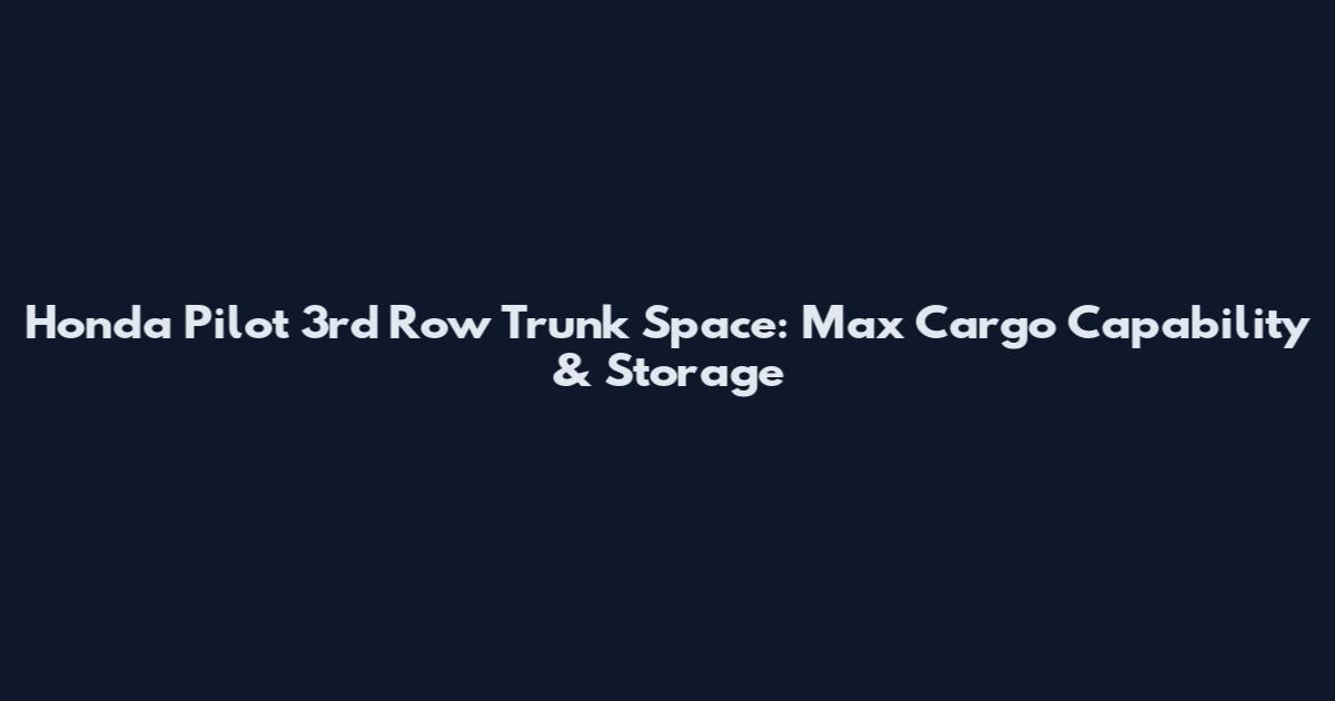 Honda Pilot 3rd Row Trunk Space: Max Cargo Capability & Storage