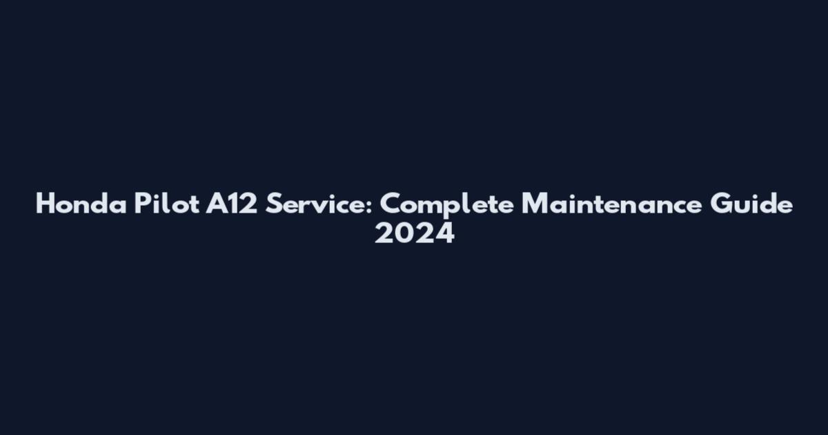 Honda Pilot A12 Service: Complete Maintenance Guide 2024