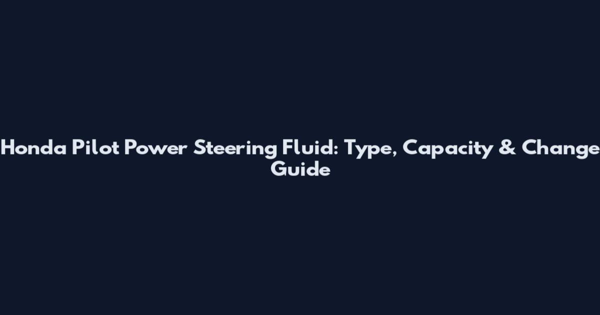 Honda Pilot Power Steering Fluid: Type, Capacity & Change Guide