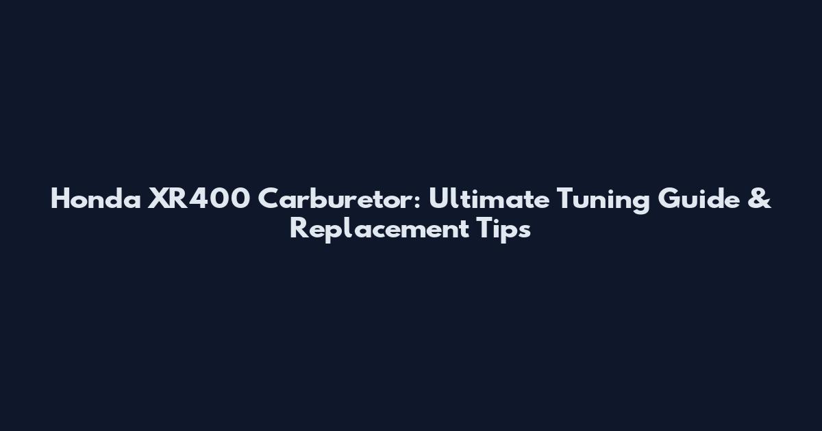 Honda XR400 Carburetor: Ultimate Tuning Guide & Replacement Tips