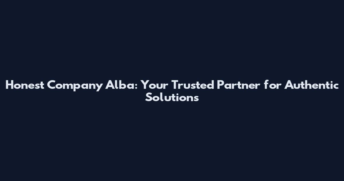 Honest Company Alba: Your Trusted Partner for Authentic Solutions