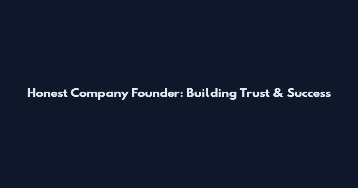 Honest Company Founder: Building Trust & Success