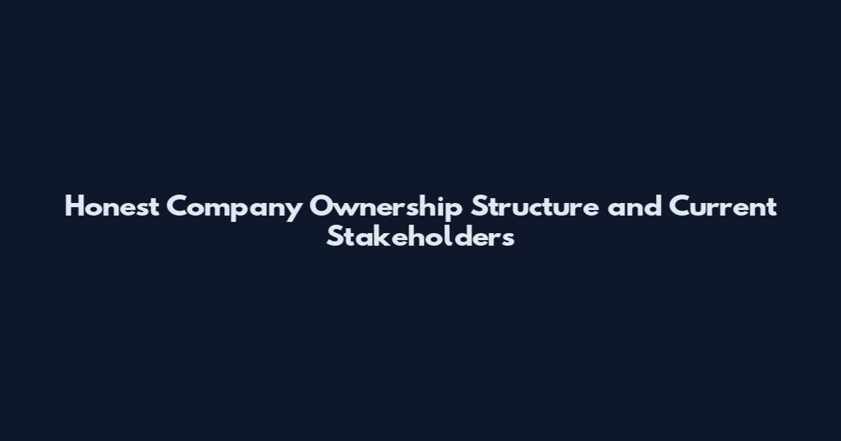 Honest Company Ownership Structure and Current Stakeholders