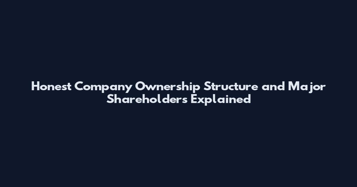 Honest Company Ownership Structure and Major Shareholders Explained