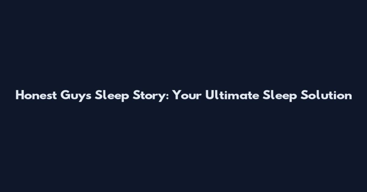 Honest Guys Sleep Story: Your Ultimate Sleep Solution