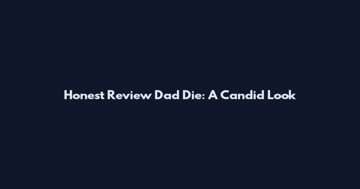 Honest Review Dad Die: A Candid Look