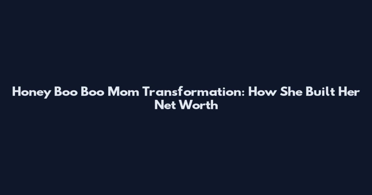 Honey Boo Boo Mom Transformation: How She Built Her Net Worth