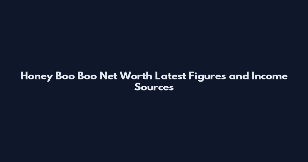 Honey Boo Boo Net Worth Latest Figures and Income Sources