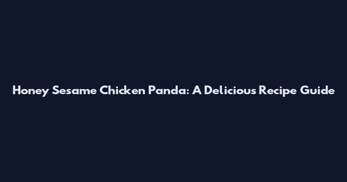 Honey Sesame Chicken Panda: A Delicious Recipe Guide