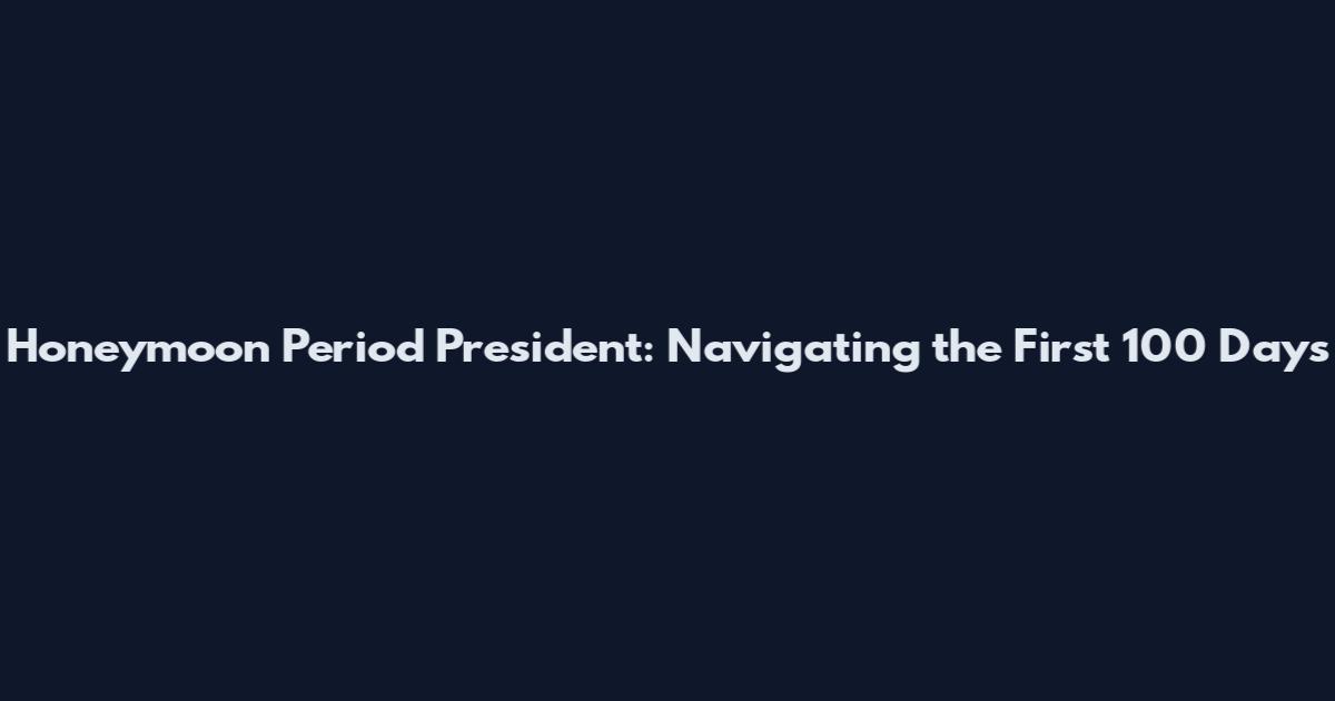 Honeymoon Period President: Navigating the First 100 Days