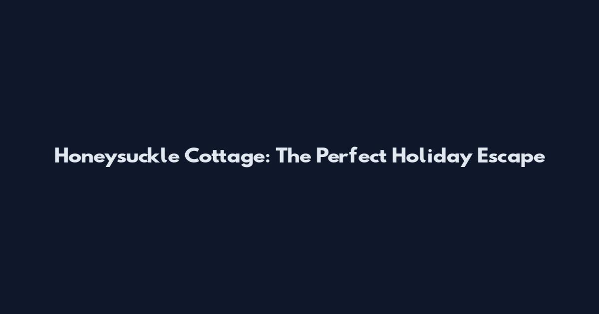 Honeysuckle Cottage: The Perfect Holiday Escape