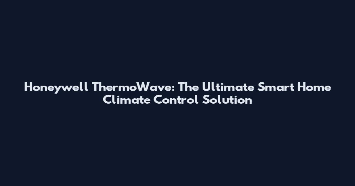 Honeywell ThermoWave: The Ultimate Smart Home Climate Control Solution