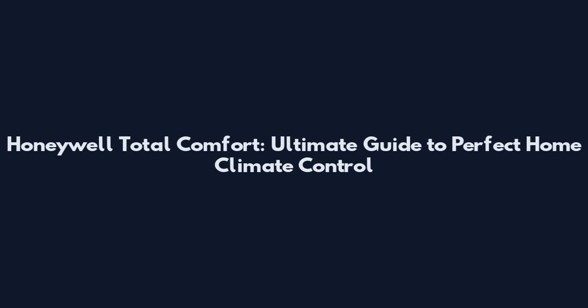 Honeywell Total Comfort: Ultimate Guide to Perfect Home Climate Control