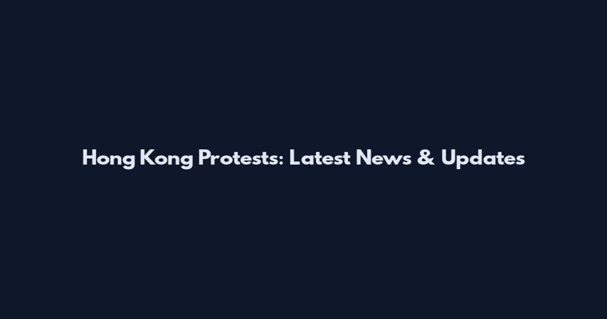 Hong Kong Protests: Latest News & Updates