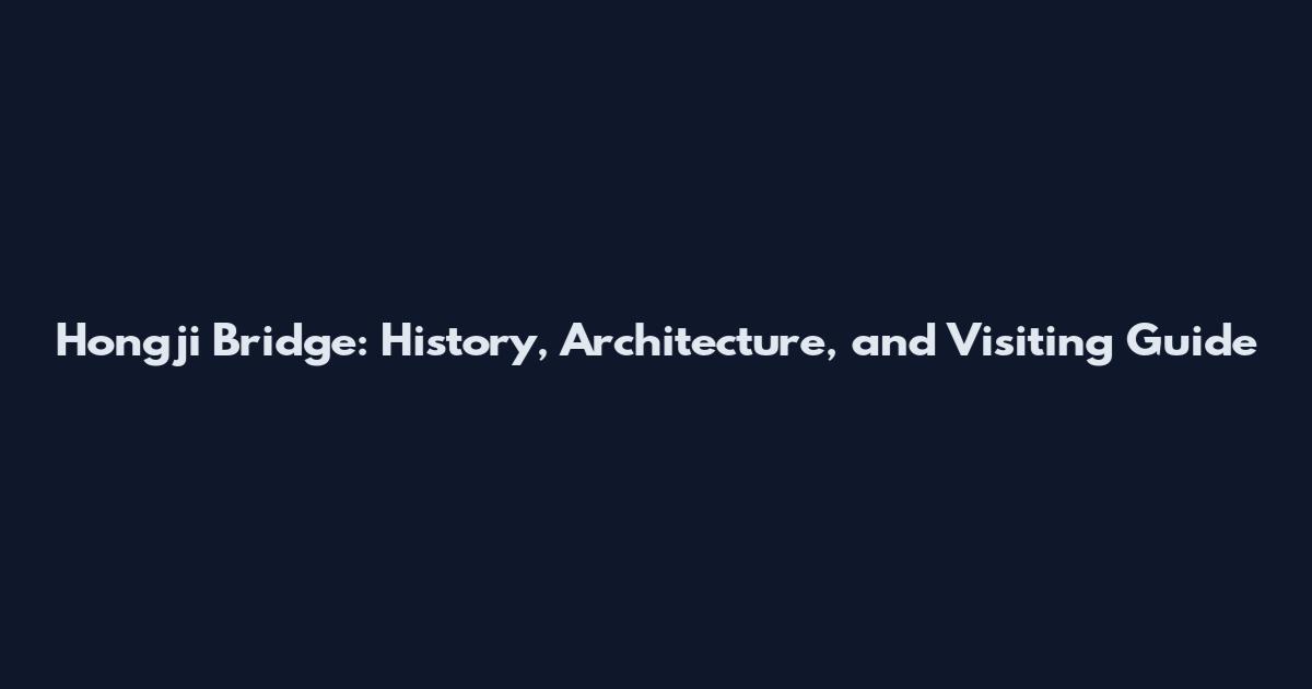 Hongji Bridge: History, Architecture, and Visiting Guide