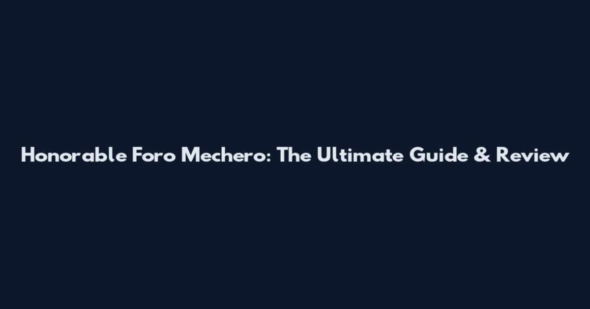 Honorable Foro Mechero: The Ultimate Guide & Review