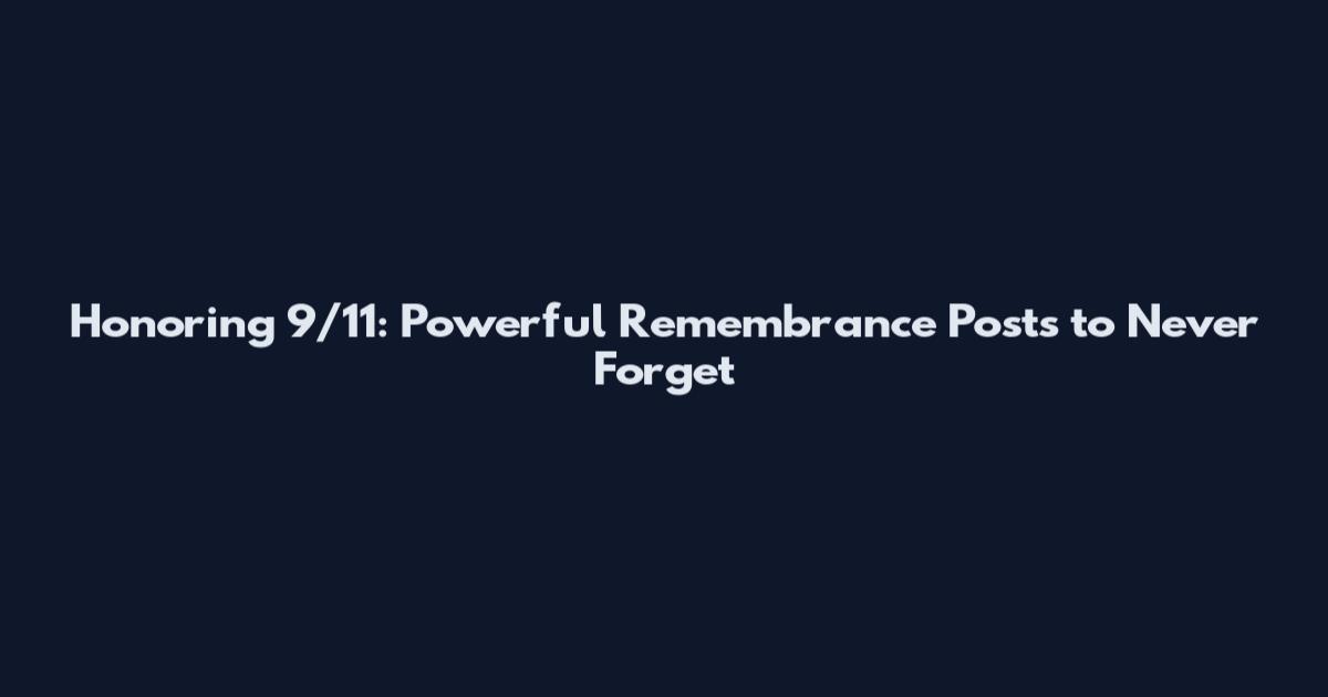 Honoring 9/11: Powerful Remembrance Posts to Never Forget