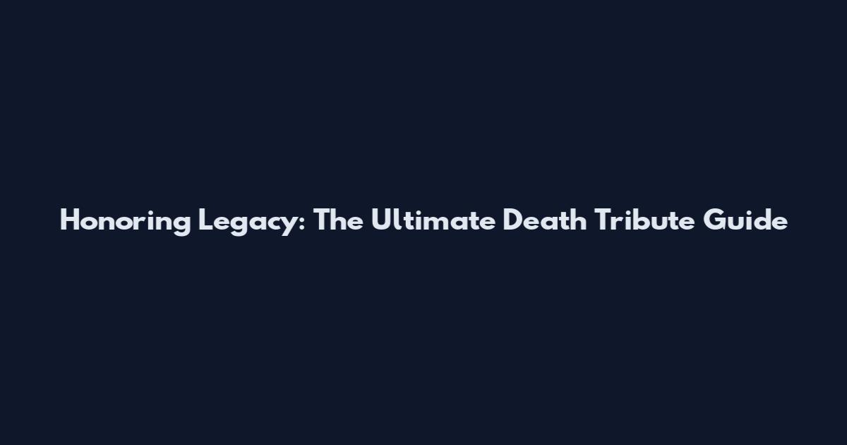 Honoring Legacy: The Ultimate Death Tribute Guide