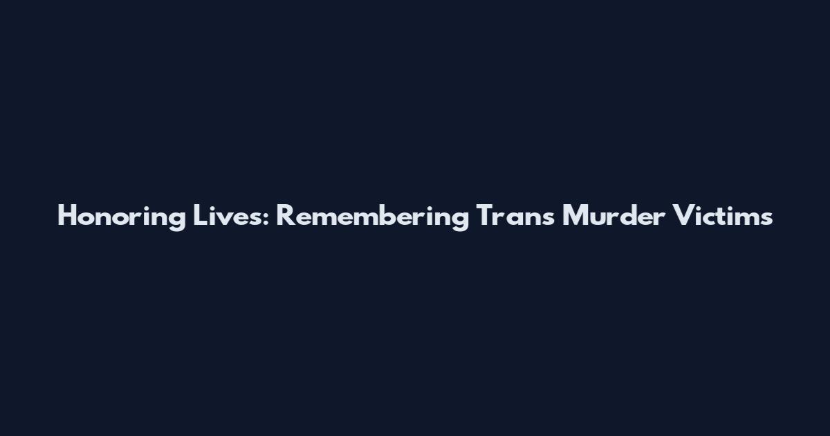 Honoring Lives: Remembering Trans Murder Victims