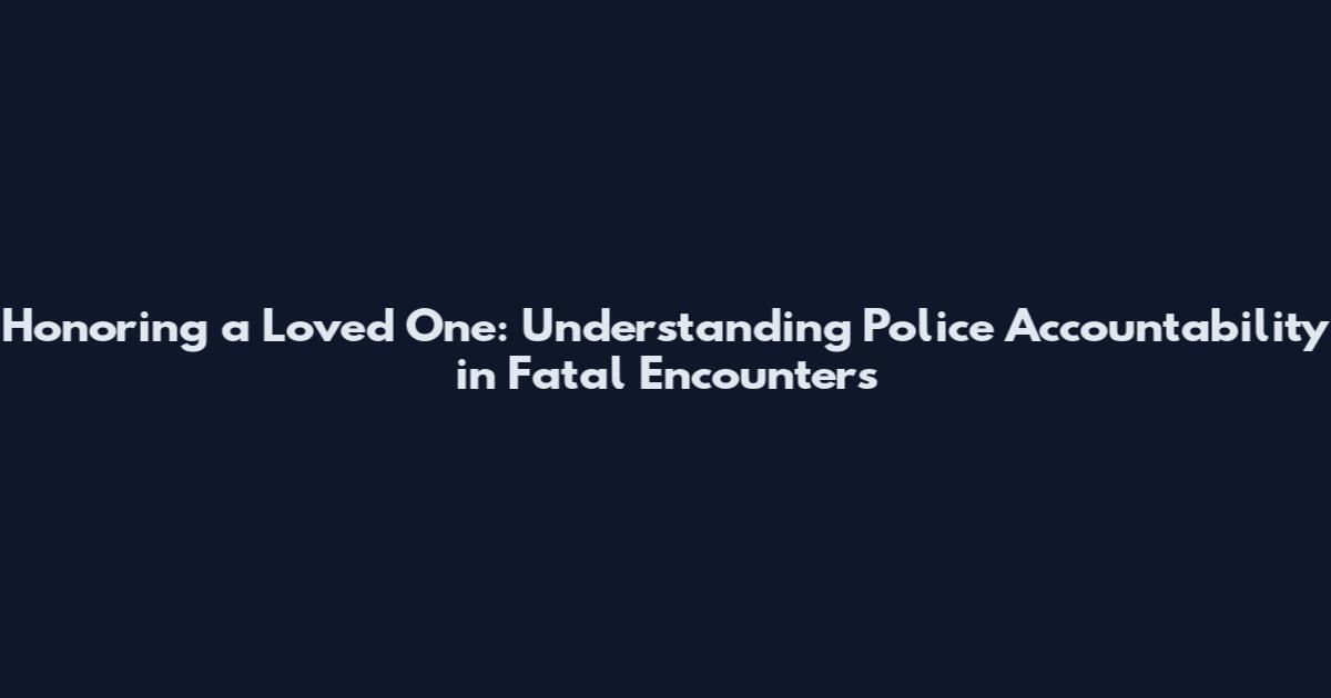 Honoring a Loved One: Understanding Police Accountability in Fatal Encounters