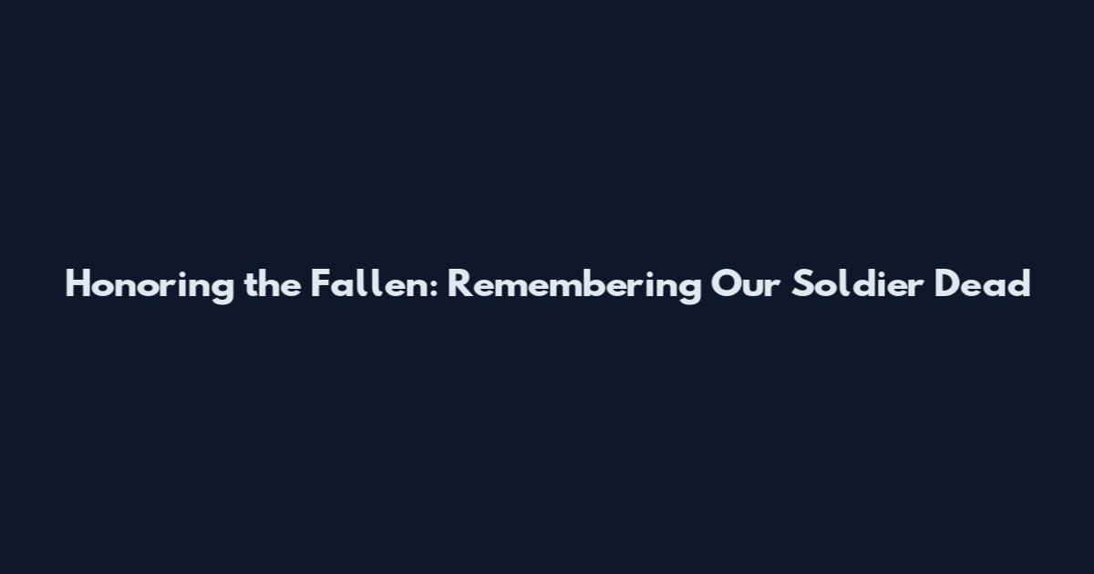Honoring the Fallen: Remembering Our Soldier Dead