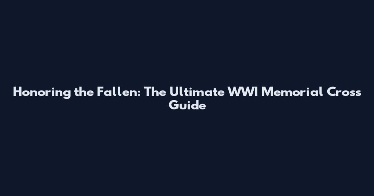 Honoring the Fallen: The Ultimate WWI Memorial Cross Guide