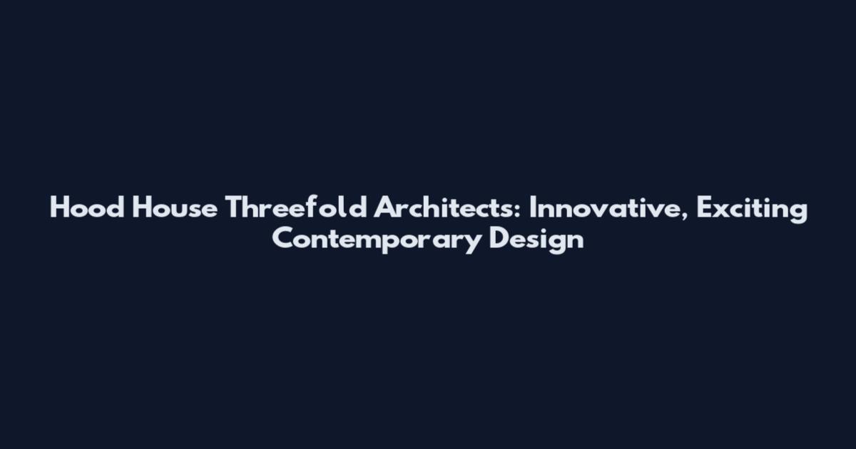 Hood House Threefold Architects: Innovative, Exciting Contemporary Design