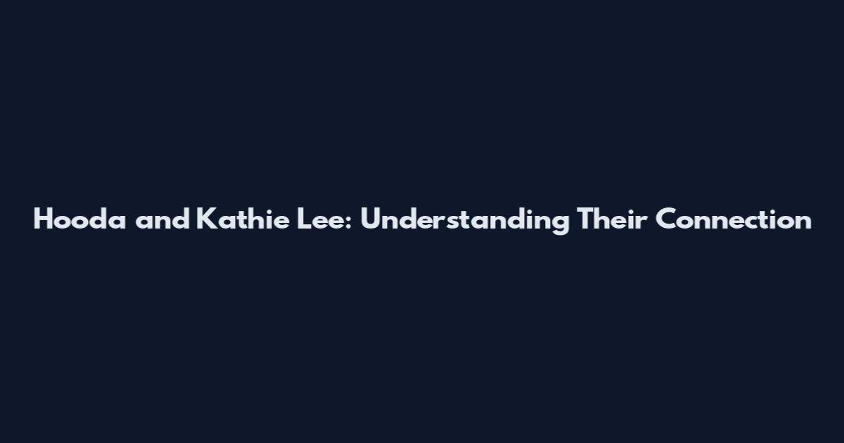 Hooda and Kathie Lee: Understanding Their Connection