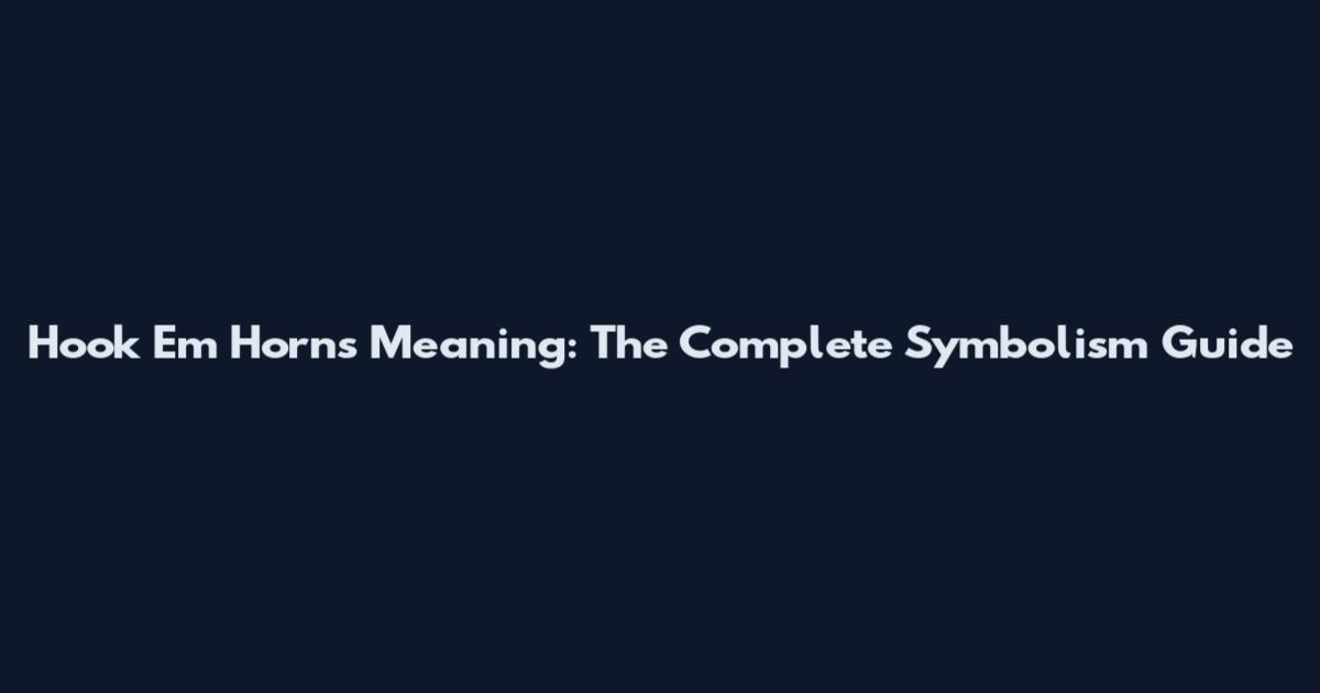 Hook 'Em Horns Meaning: The Complete Symbolism Guide