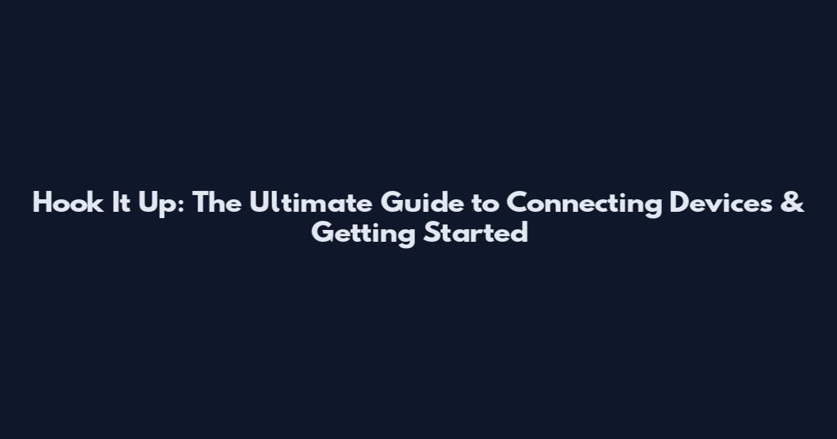 Hook It Up: The Ultimate Guide to Connecting Devices & Getting Started