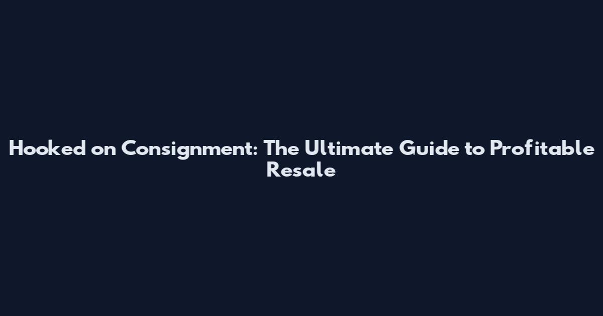 Hooked on Consignment: The Ultimate Guide to Profitable Resale