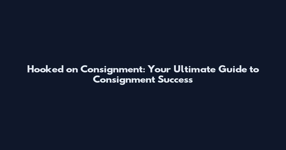 Hooked on Consignment: Your Ultimate Guide to Consignment Success