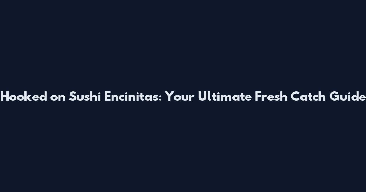 Hooked on Sushi Encinitas: Your Ultimate Fresh Catch Guide