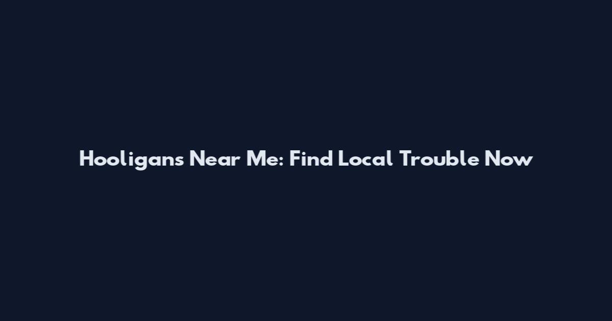 Hooligans Near Me: Find Local Trouble Now