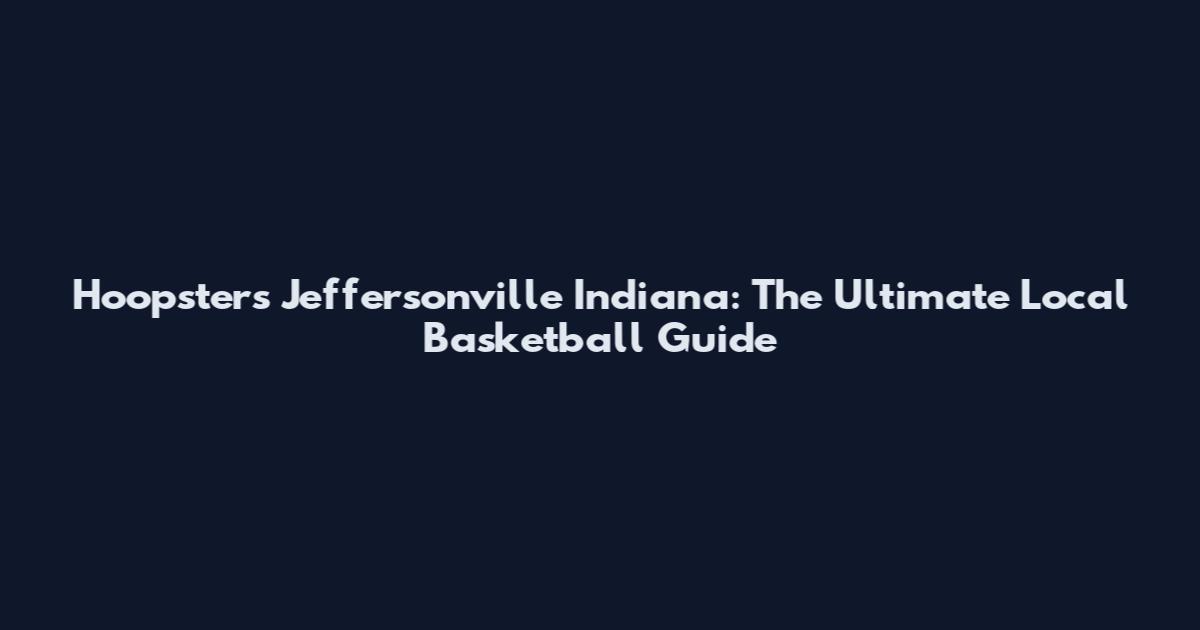 Hoopsters Jeffersonville Indiana: The Ultimate Local Basketball Guide